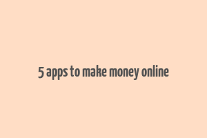 5 apps to make money online