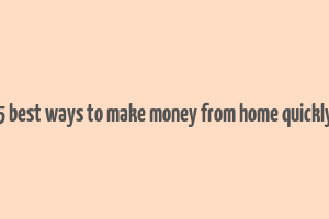 5 best ways to make money from home quickly