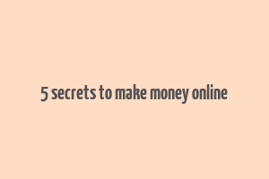 5 secrets to make money online