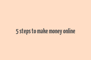 5 steps to make money online