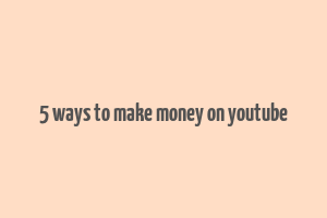 5 ways to make money on youtube