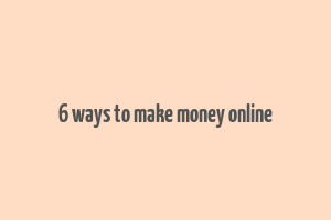 6 ways to make money online