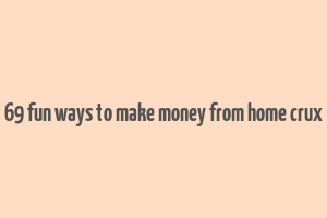 69 fun ways to make money from home crux