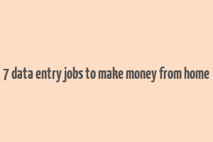 7 data entry jobs to make money from home