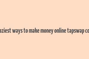 7 laziest ways to make money online tapswap code