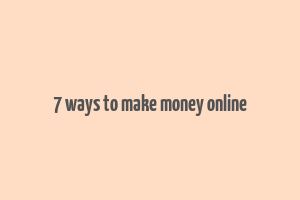 7 ways to make money online