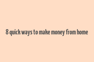 8 quick ways to make money from home