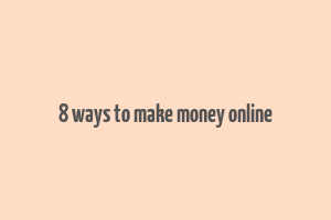 8 ways to make money online