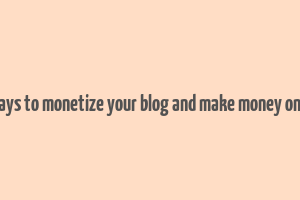 8 ways to monetize your blog and make money online