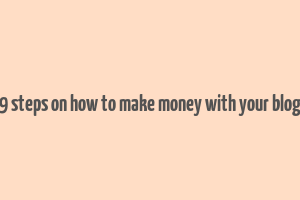 9 steps on how to make money with your blog