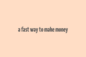 a fast way to make money