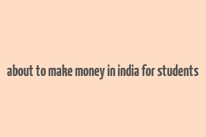 about to make money in india for students