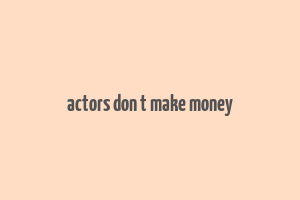 actors don t make money