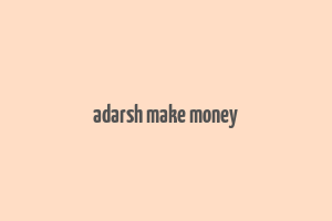 adarsh make money