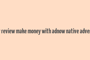 adnow review make money with adnow native advertising