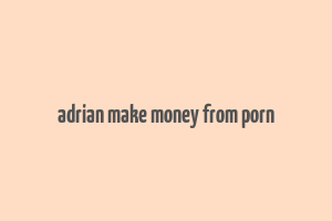 adrian make money from porn