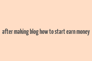 after making blog how to start earn money