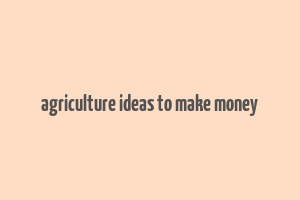 agriculture ideas to make money