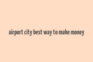 airport city best way to make money