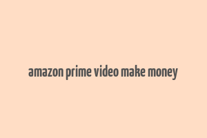 amazon prime video make money