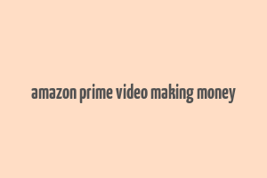 amazon prime video making money