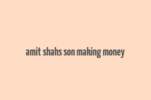 amit shahs son making money