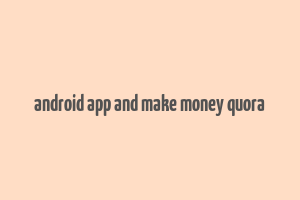 android app and make money quora