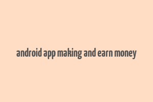 android app making and earn money