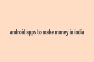 android apps to make money in india