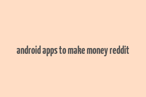 android apps to make money reddit