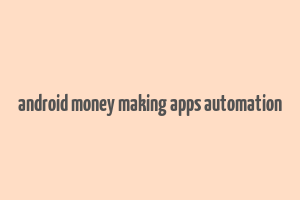 android money making apps automation