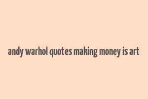 andy warhol quotes making money is art