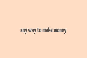 any way to make money