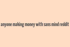 anyone making money with sans mind reddit