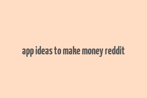 app ideas to make money reddit