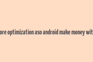 app store optimization aso android make money with apps