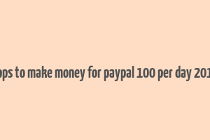 apps to make money for paypal 100 per day 2019