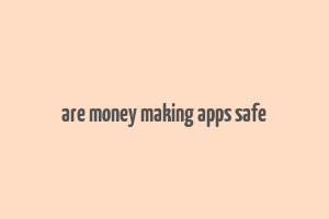 are money making apps safe