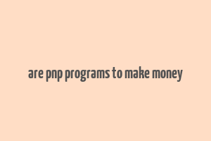 are pnp programs to make money