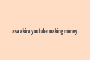 asa akira youtube making money