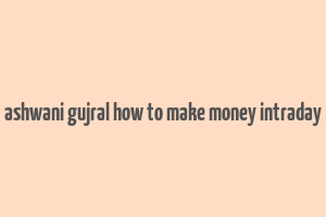 ashwani gujral how to make money intraday