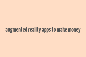 augmented reality apps to make money