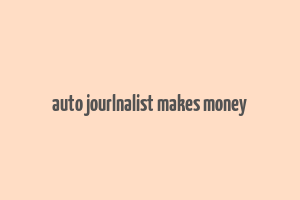 auto jourlnalist makes money