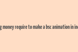 avg money require to make a bsc animation in india