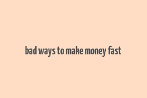 bad ways to make money fast