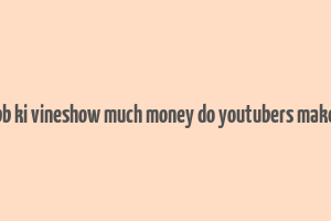 bb ki vineshow much money do youtubers make