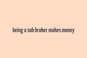 being a sub broker makes money