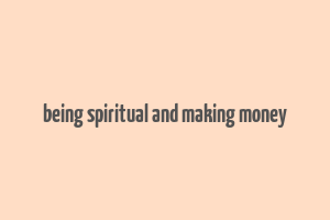 being spiritual and making money