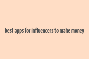 best apps for influencers to make money