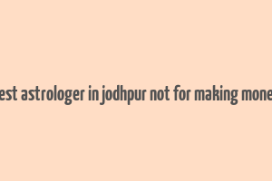 best astrologer in jodhpur not for making money